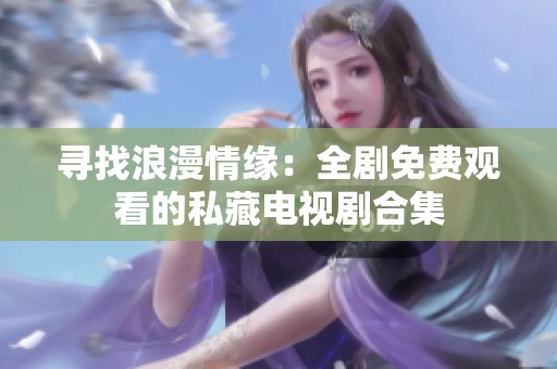 寻找浪漫情缘：全剧免费观看的私藏电视剧合集