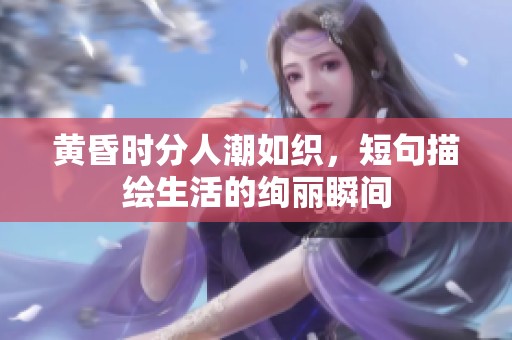 黄昏时分人潮如织，短句描绘生活的绚丽瞬间