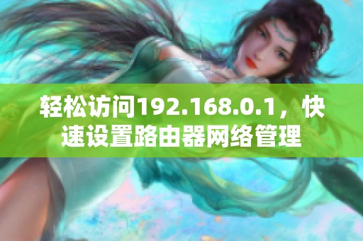 轻松访问192.168.0.1，快速设置路由器网络管理
