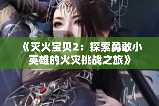 《灭火宝贝2：探索勇敢小英雄的火灾挑战之旅》