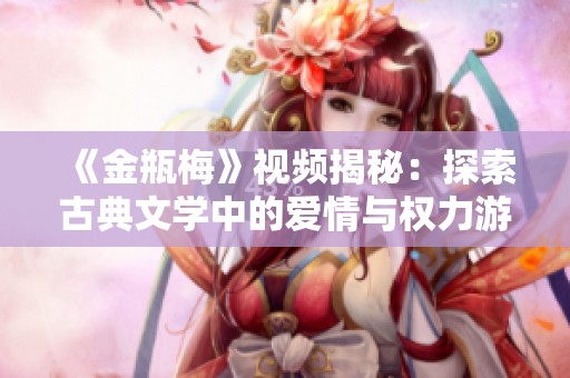 《金瓶梅》视频揭秘：探索古典文学中的爱情与权力游戏