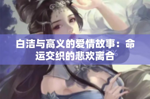 白洁与高义的爱情故事：命运交织的悲欢离合