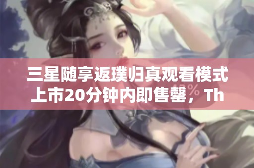 三星随享返璞归真观看模式上市20分钟内即售罄，The Freest受热捧