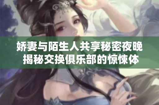 娇妻与陌生人共享秘密夜晚 揭秘交换俱乐部的惊悚体验