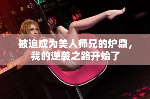 被迫成为美人师兄的炉鼎，我的逆袭之路开始了