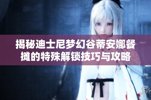 揭秘迪士尼梦幻谷蒂安娜餐摊的特殊解锁技巧与攻略