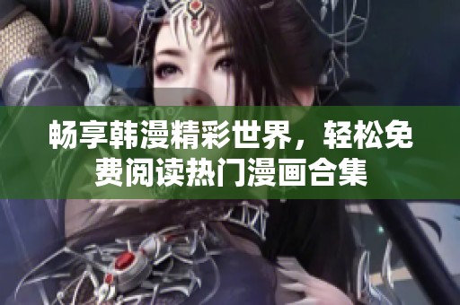 畅享韩漫精彩世界，轻松免费阅读热门漫画合集