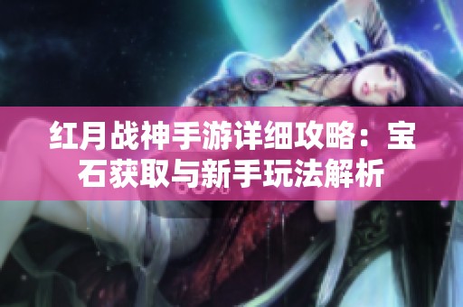 红月战神手游详细攻略：宝石获取与新手玩法解析