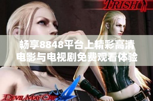 畅享8848平台上精彩高清电影与电视剧免费观看体验