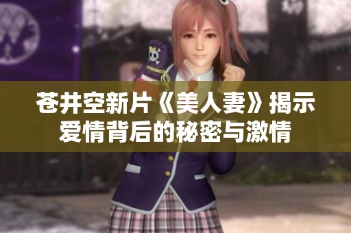 苍井空新片《美人妻》揭示爱情背后的秘密与激情