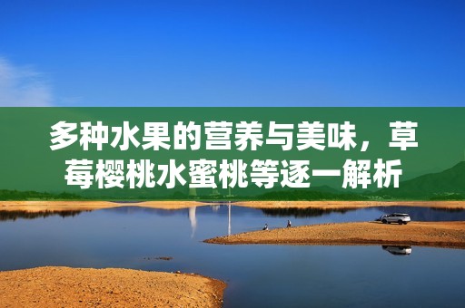 多种水果的营养与美味，草莓樱桃水蜜桃等逐一解析