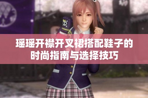 瑶瑶开襟开叉裙搭配鞋子的时尚指南与选择技巧