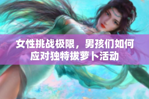 女性挑战极限，男孩们如何应对独特拔萝卜活动
