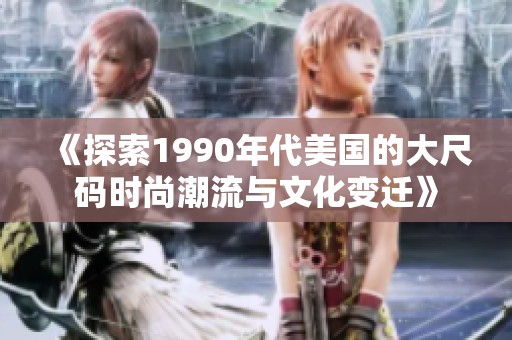 《探索1990年代美国的大尺码时尚潮流与文化变迁》