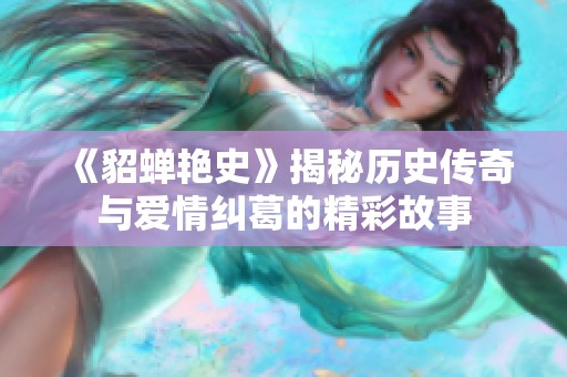 《貂蝉艳史》揭秘历史传奇与爱情纠葛的精彩故事