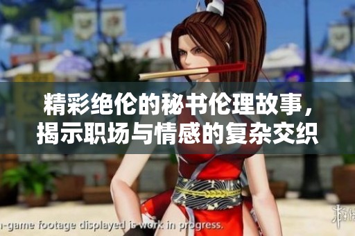 精彩绝伦的秘书伦理故事，揭示职场与情感的复杂交织