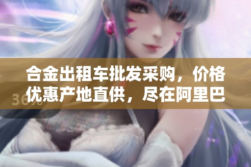 合金出租车批发采购，价格优惠产地直供，尽在阿里巴巴