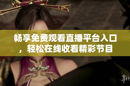 畅享免费观看直播平台入口，轻松在线收看精彩节目