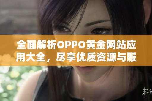 全面解析OPPO黄金网站应用大全，尽享优质资源与服务