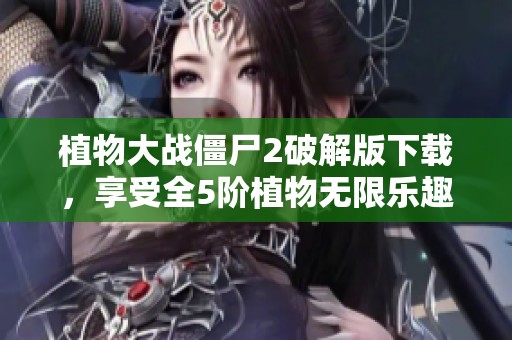 植物大战僵尸2破解版下载，享受全5阶植物无限乐趣攻略