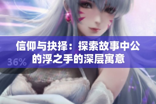 信仰与抉择：探索故事中公的浮之手的深层寓意