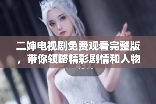 二婶电视剧免费观看完整版，带你领略精彩剧情和人物关系