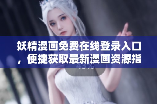 妖精漫画免费在线登录入口，便捷获取最新漫画资源指南