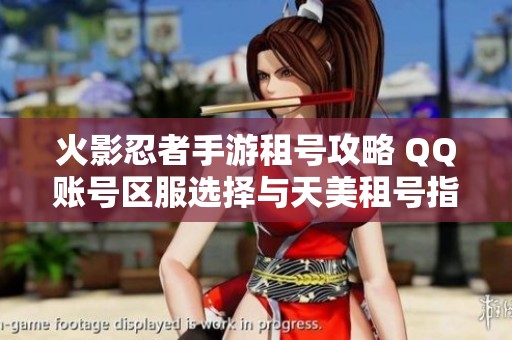 火影忍者手游租号攻略 QQ账号区服选择与天美租号指南