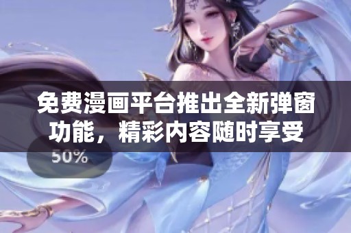 免费漫画平台推出全新弹窗功能，精彩内容随时享受