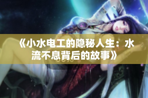 《小水电工的隐秘人生：水流不息背后的故事》