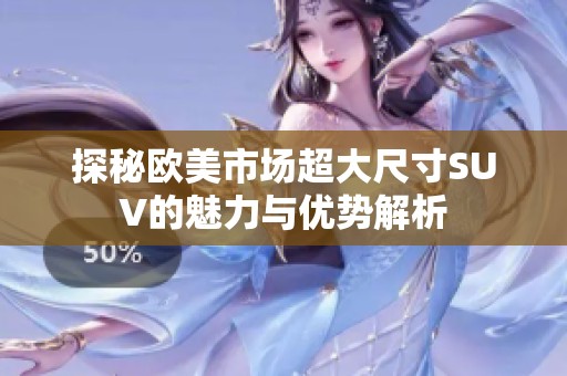 探秘欧美市场超大尺寸SUV的魅力与优势解析