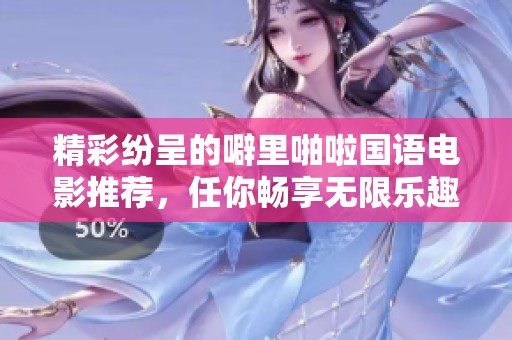 精彩纷呈的噼里啪啦国语电影推荐，任你畅享无限乐趣