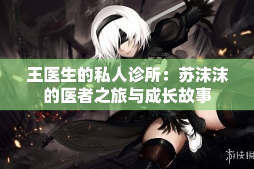 王医生的私人诊所：苏沫沫的医者之旅与成长故事