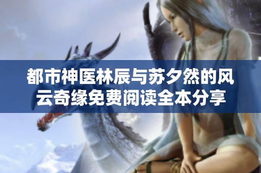 都市神医林辰与苏夕然的风云奇缘免费阅读全本分享
