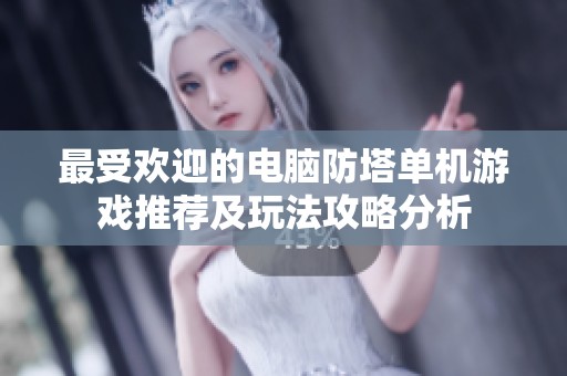最受欢迎的电脑防塔单机游戏推荐及玩法攻略分析
