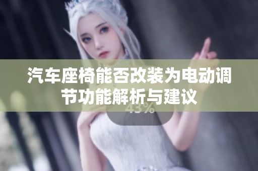 汽车座椅能否改装为电动调节功能解析与建议