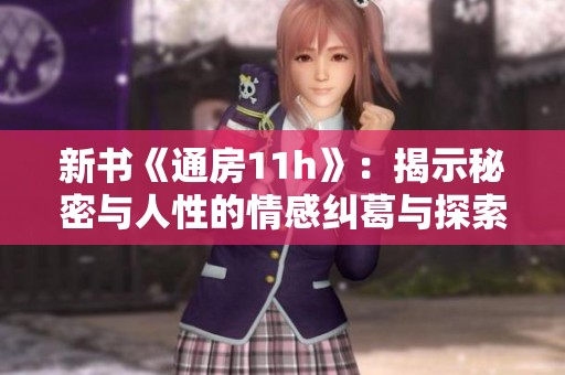 新书《通房11h》：揭示秘密与人性的情感纠葛与探索