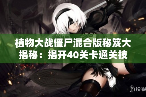植物大战僵尸混合版秘笈大揭秘：揭开40关卡通关技巧！