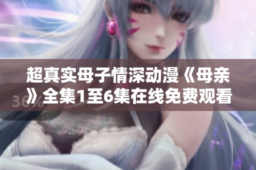 超真实母子情深动漫《母亲》全集1至6集在线免费观看