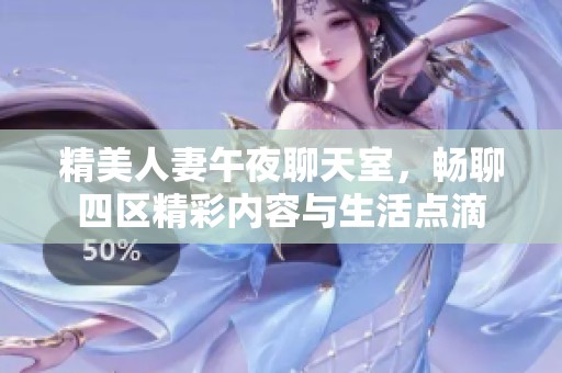 精美人妻午夜聊天室，畅聊四区精彩内容与生活点滴