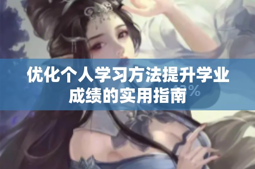 优化个人学习方法提升学业成绩的实用指南