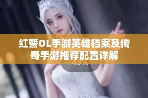 红警OL手游英雄档案及传奇手游推荐配置详解