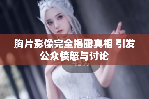 胸片影像完全揭露真相 引发公众愤怒与讨论
