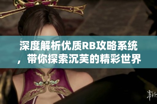 深度解析优质RB攻略系统，带你探索沉芙的精彩世界