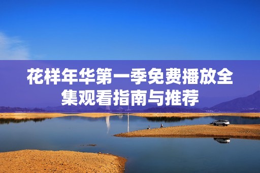 花样年华第一季免费播放全集观看指南与推荐