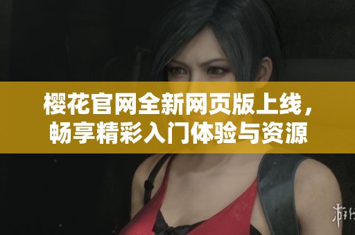 樱花官网全新网页版上线，畅享精彩入门体验与资源