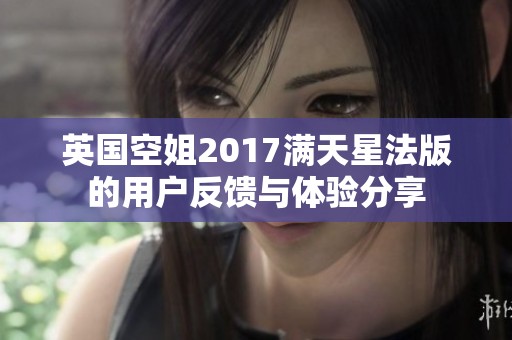 英国空姐2017满天星法版的用户反馈与体验分享
