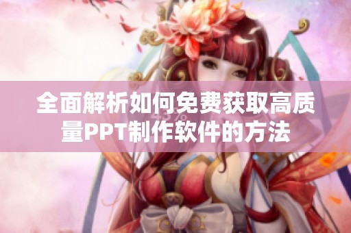 全面解析如何免费获取高质量PPT制作软件的方法