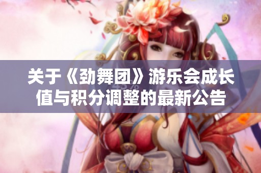 关于《劲舞团》游乐会成长值与积分调整的最新公告