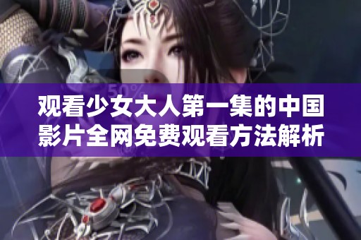 观看少女大人第一集的中国影片全网免费观看方法解析
